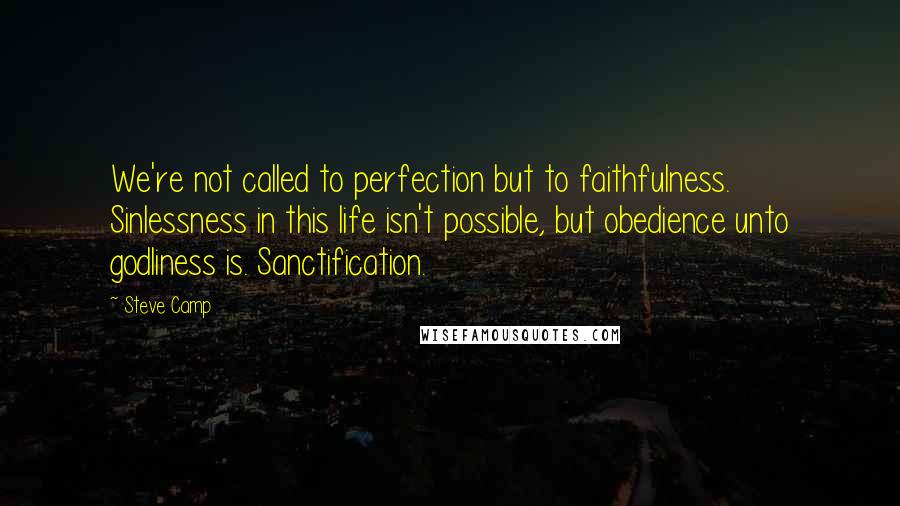 Steve Camp Quotes: We're not called to perfection but to faithfulness. Sinlessness in this life isn't possible, but obedience unto godliness is. Sanctification.
