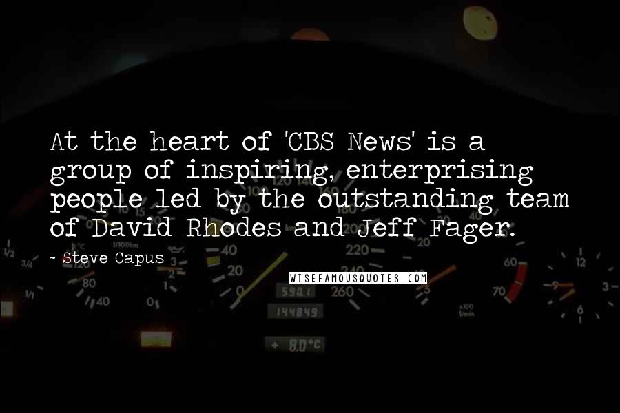 Steve Capus Quotes: At the heart of 'CBS News' is a group of inspiring, enterprising people led by the outstanding team of David Rhodes and Jeff Fager.