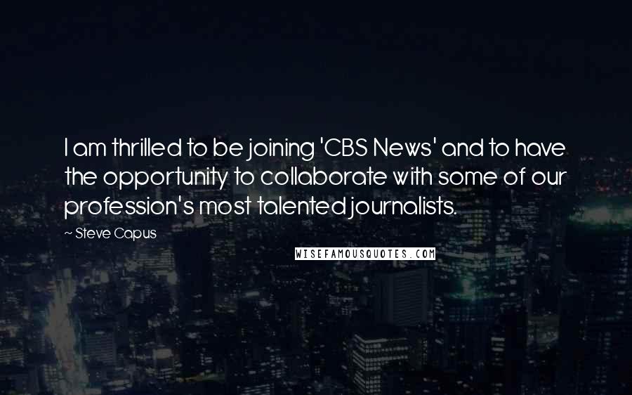 Steve Capus Quotes: I am thrilled to be joining 'CBS News' and to have the opportunity to collaborate with some of our profession's most talented journalists.