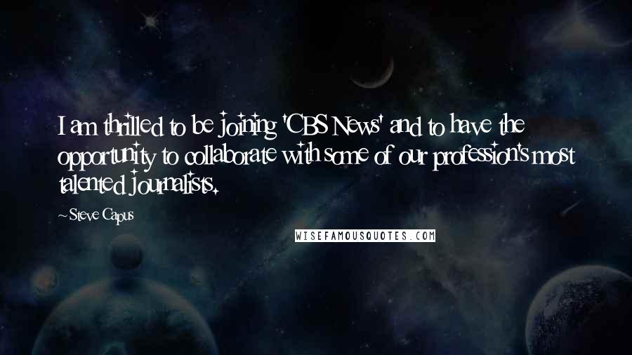 Steve Capus Quotes: I am thrilled to be joining 'CBS News' and to have the opportunity to collaborate with some of our profession's most talented journalists.