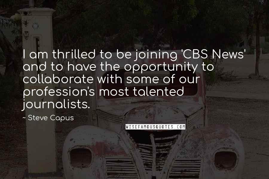 Steve Capus Quotes: I am thrilled to be joining 'CBS News' and to have the opportunity to collaborate with some of our profession's most talented journalists.