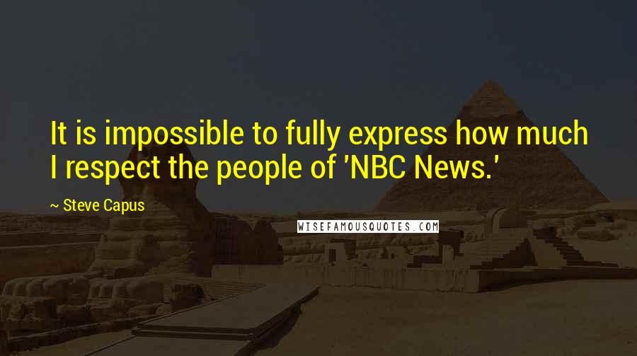 Steve Capus Quotes: It is impossible to fully express how much I respect the people of 'NBC News.'