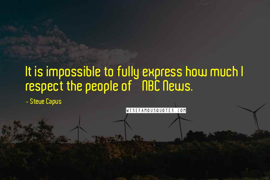 Steve Capus Quotes: It is impossible to fully express how much I respect the people of 'NBC News.'