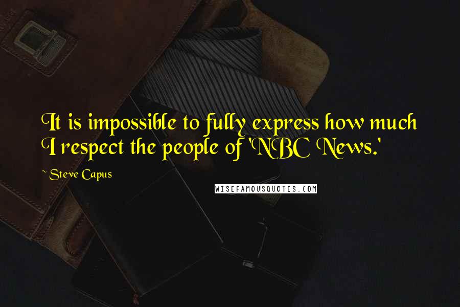 Steve Capus Quotes: It is impossible to fully express how much I respect the people of 'NBC News.'