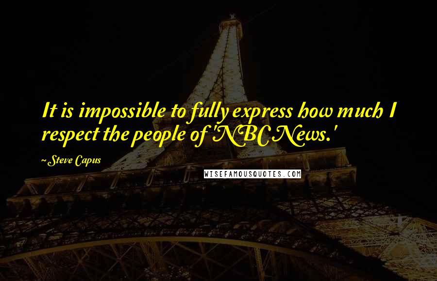 Steve Capus Quotes: It is impossible to fully express how much I respect the people of 'NBC News.'