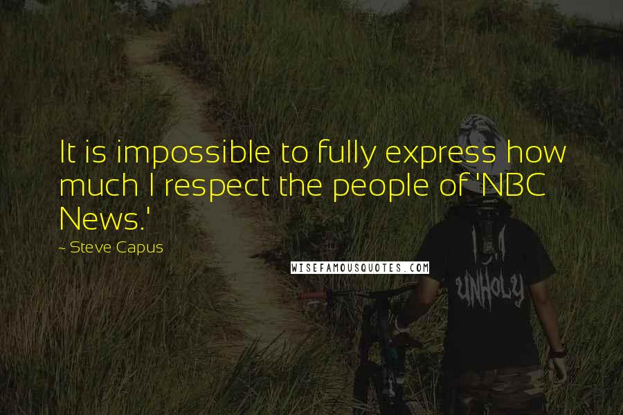 Steve Capus Quotes: It is impossible to fully express how much I respect the people of 'NBC News.'