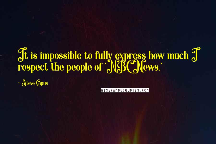 Steve Capus Quotes: It is impossible to fully express how much I respect the people of 'NBC News.'