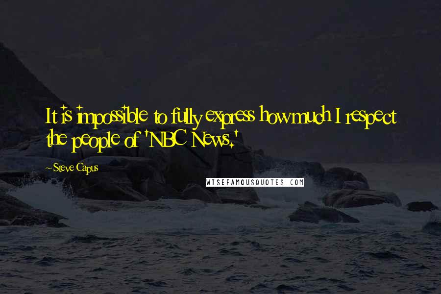 Steve Capus Quotes: It is impossible to fully express how much I respect the people of 'NBC News.'