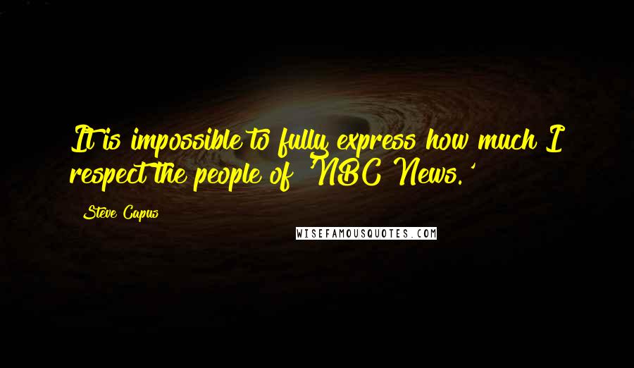 Steve Capus Quotes: It is impossible to fully express how much I respect the people of 'NBC News.'