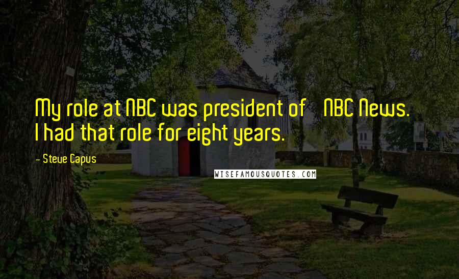 Steve Capus Quotes: My role at NBC was president of 'NBC News.' I had that role for eight years.