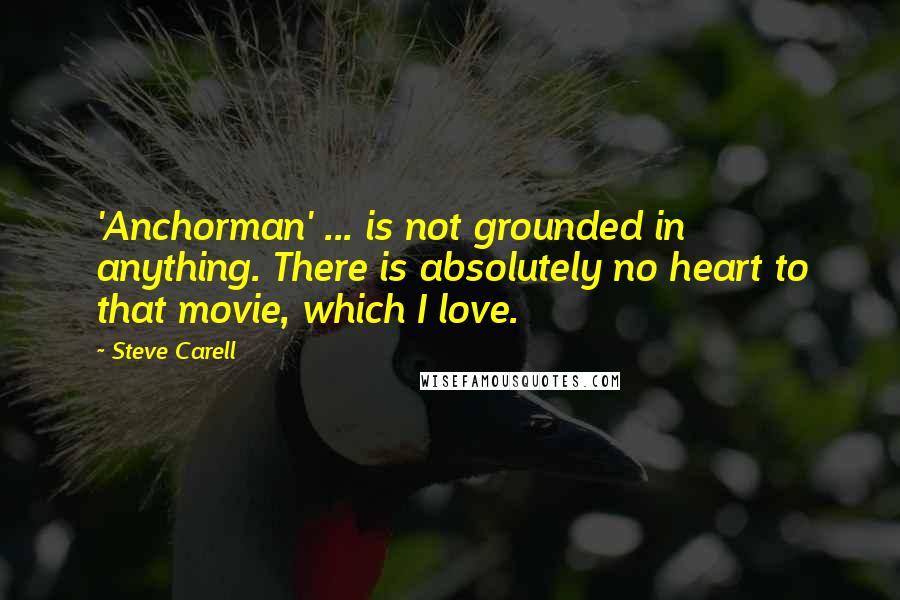 Steve Carell Quotes: 'Anchorman' ... is not grounded in anything. There is absolutely no heart to that movie, which I love.