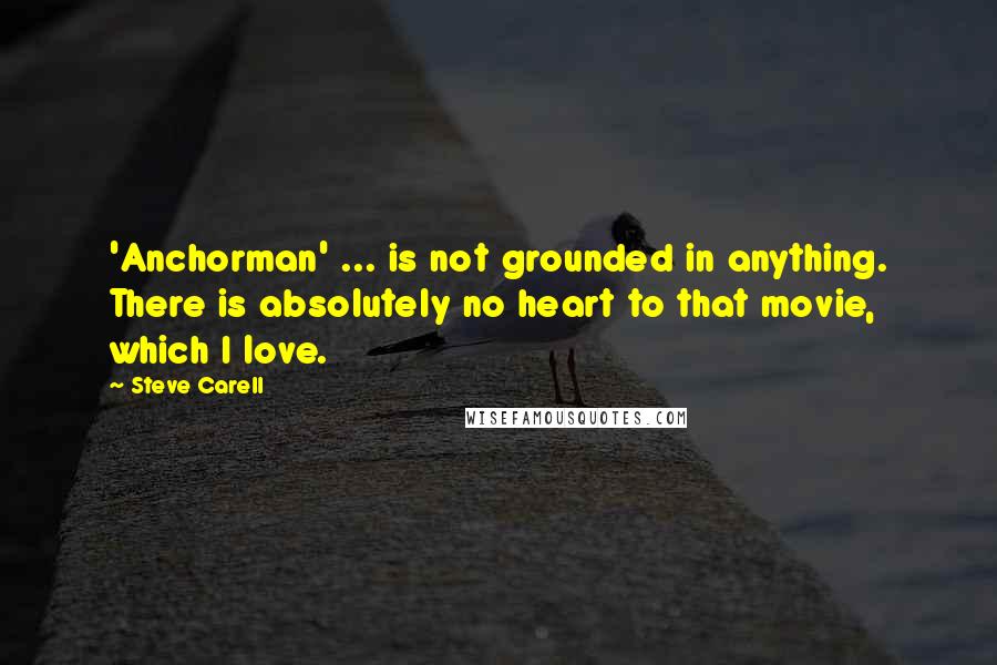 Steve Carell Quotes: 'Anchorman' ... is not grounded in anything. There is absolutely no heart to that movie, which I love.