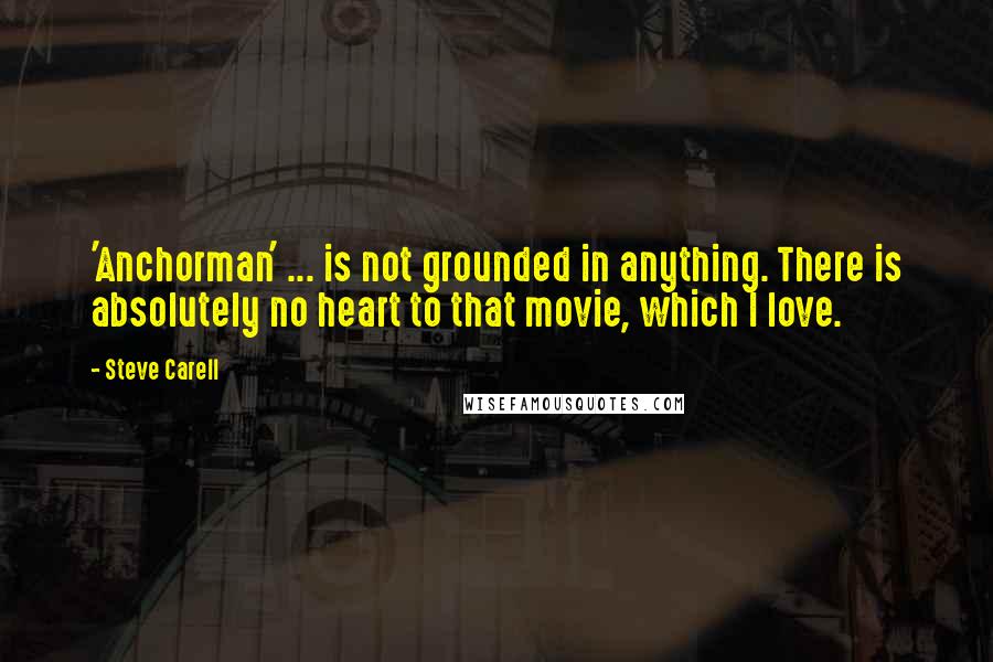 Steve Carell Quotes: 'Anchorman' ... is not grounded in anything. There is absolutely no heart to that movie, which I love.