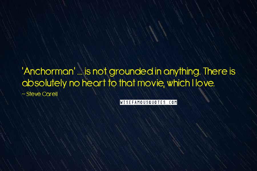 Steve Carell Quotes: 'Anchorman' ... is not grounded in anything. There is absolutely no heart to that movie, which I love.