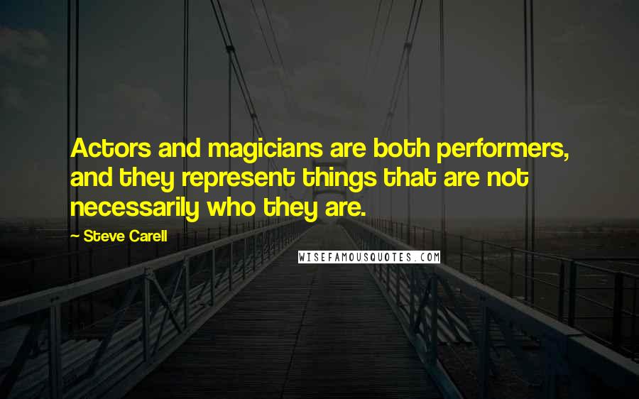 Steve Carell Quotes: Actors and magicians are both performers, and they represent things that are not necessarily who they are.