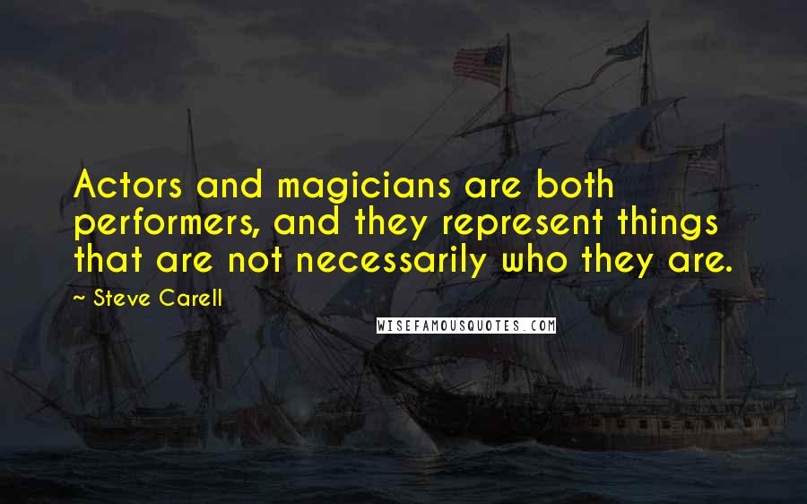 Steve Carell Quotes: Actors and magicians are both performers, and they represent things that are not necessarily who they are.