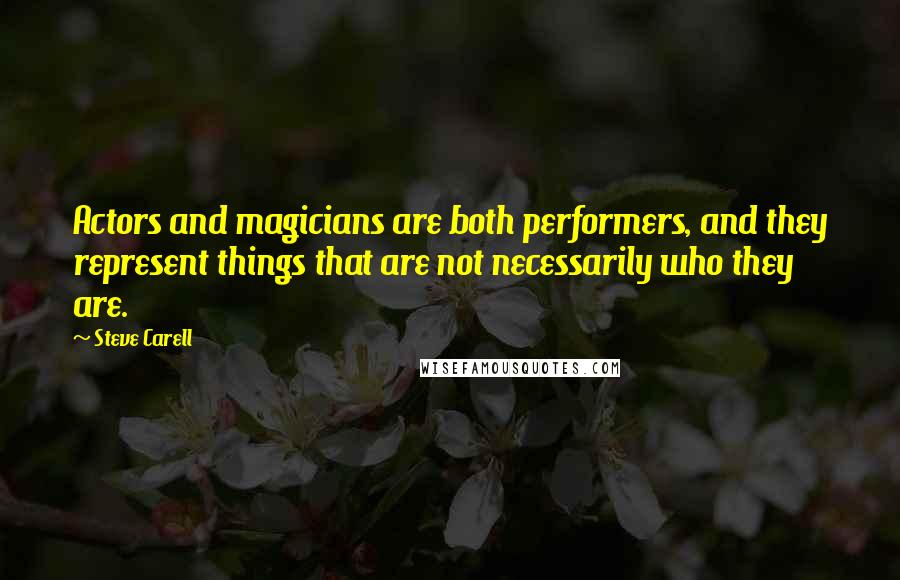 Steve Carell Quotes: Actors and magicians are both performers, and they represent things that are not necessarily who they are.