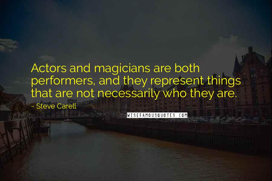 Steve Carell Quotes: Actors and magicians are both performers, and they represent things that are not necessarily who they are.