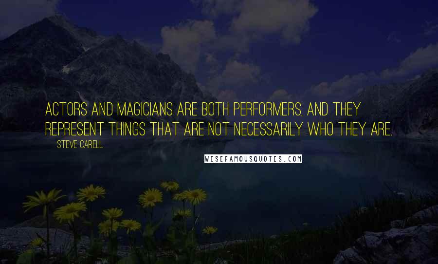 Steve Carell Quotes: Actors and magicians are both performers, and they represent things that are not necessarily who they are.