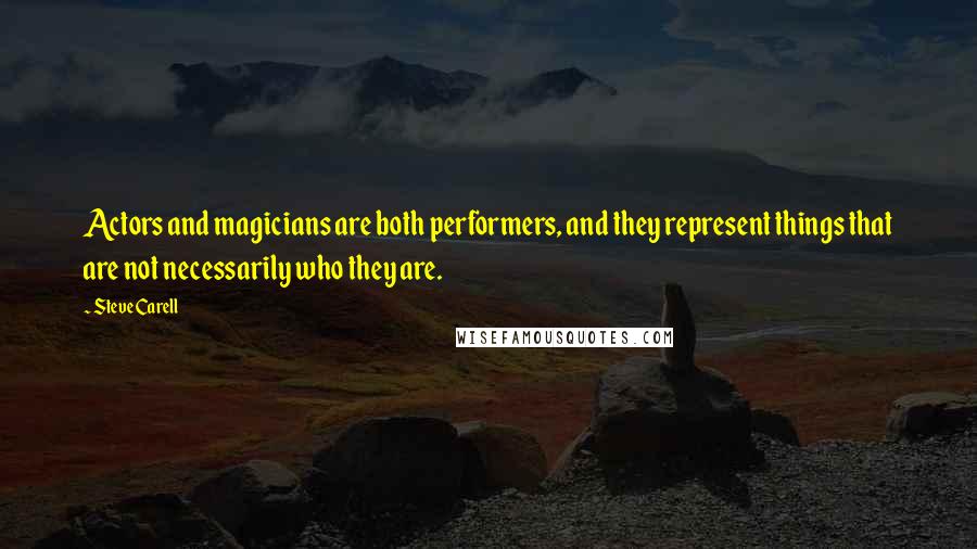 Steve Carell Quotes: Actors and magicians are both performers, and they represent things that are not necessarily who they are.