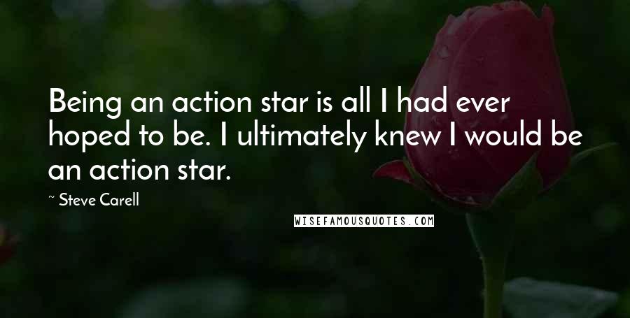 Steve Carell Quotes: Being an action star is all I had ever hoped to be. I ultimately knew I would be an action star.