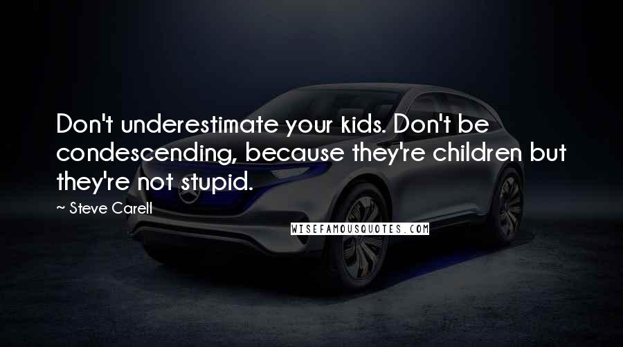 Steve Carell Quotes: Don't underestimate your kids. Don't be condescending, because they're children but they're not stupid.