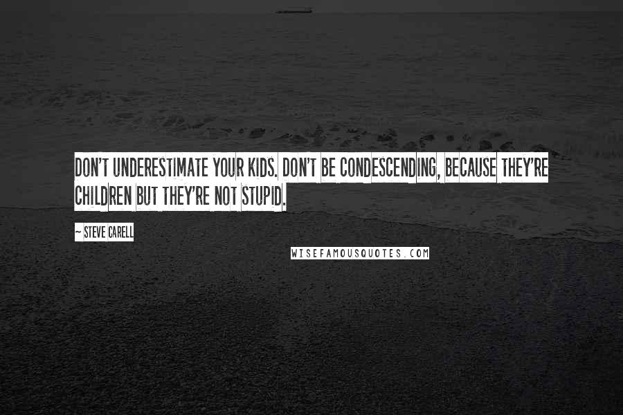 Steve Carell Quotes: Don't underestimate your kids. Don't be condescending, because they're children but they're not stupid.