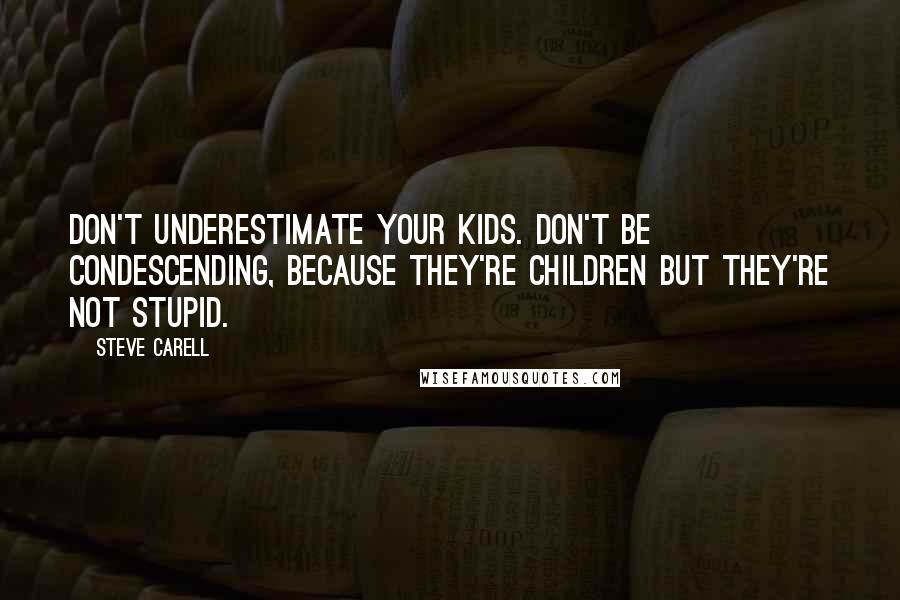 Steve Carell Quotes: Don't underestimate your kids. Don't be condescending, because they're children but they're not stupid.