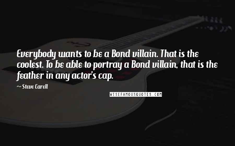 Steve Carell Quotes: Everybody wants to be a Bond villain. That is the coolest. To be able to portray a Bond villain, that is the feather in any actor's cap.