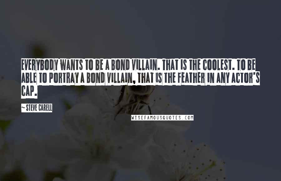 Steve Carell Quotes: Everybody wants to be a Bond villain. That is the coolest. To be able to portray a Bond villain, that is the feather in any actor's cap.