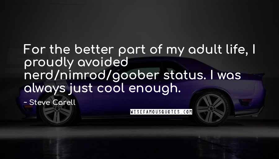 Steve Carell Quotes: For the better part of my adult life, I proudly avoided nerd/nimrod/goober status. I was always just cool enough.