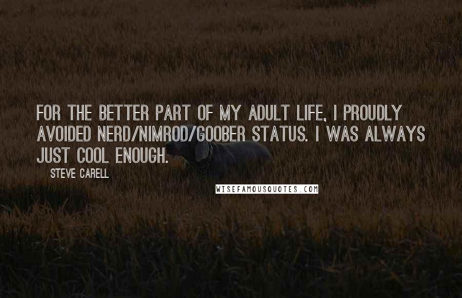 Steve Carell Quotes: For the better part of my adult life, I proudly avoided nerd/nimrod/goober status. I was always just cool enough.