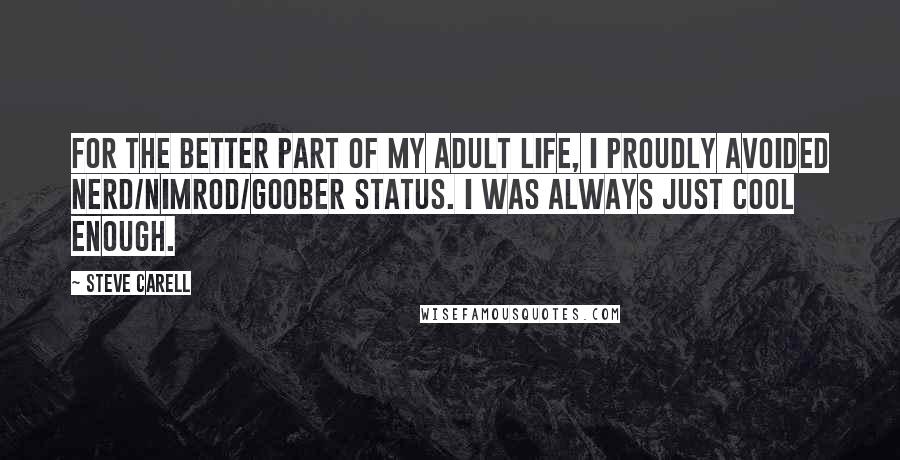 Steve Carell Quotes: For the better part of my adult life, I proudly avoided nerd/nimrod/goober status. I was always just cool enough.