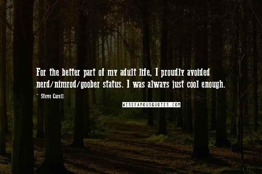 Steve Carell Quotes: For the better part of my adult life, I proudly avoided nerd/nimrod/goober status. I was always just cool enough.