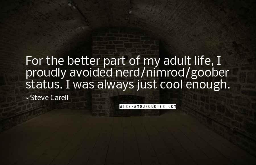 Steve Carell Quotes: For the better part of my adult life, I proudly avoided nerd/nimrod/goober status. I was always just cool enough.