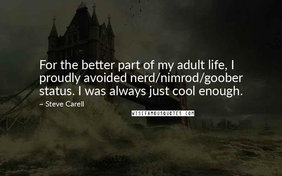 Steve Carell Quotes: For the better part of my adult life, I proudly avoided nerd/nimrod/goober status. I was always just cool enough.