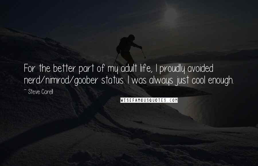 Steve Carell Quotes: For the better part of my adult life, I proudly avoided nerd/nimrod/goober status. I was always just cool enough.