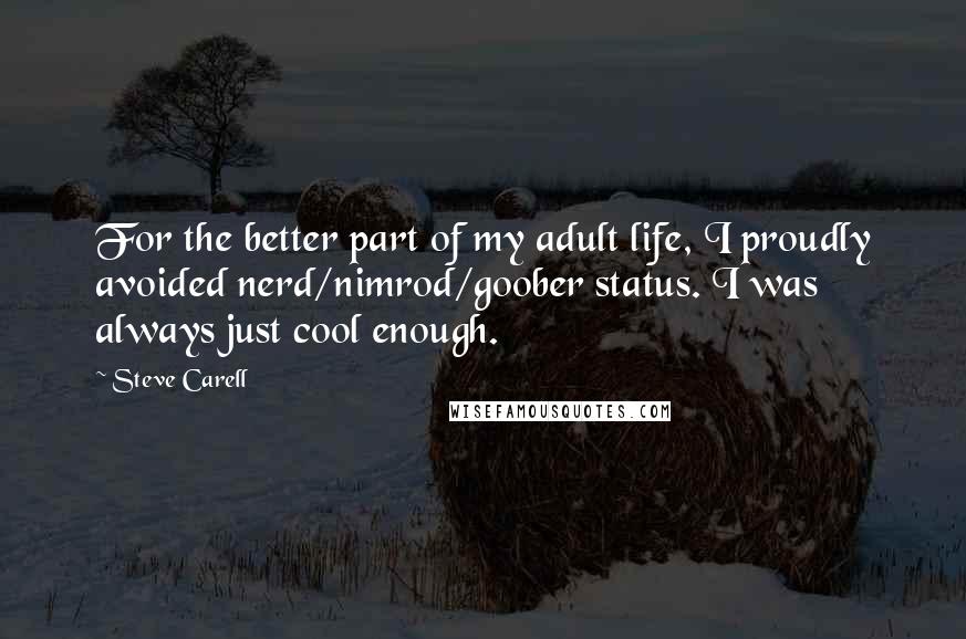 Steve Carell Quotes: For the better part of my adult life, I proudly avoided nerd/nimrod/goober status. I was always just cool enough.