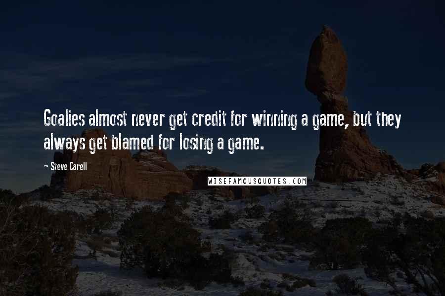 Steve Carell Quotes: Goalies almost never get credit for winning a game, but they always get blamed for losing a game.