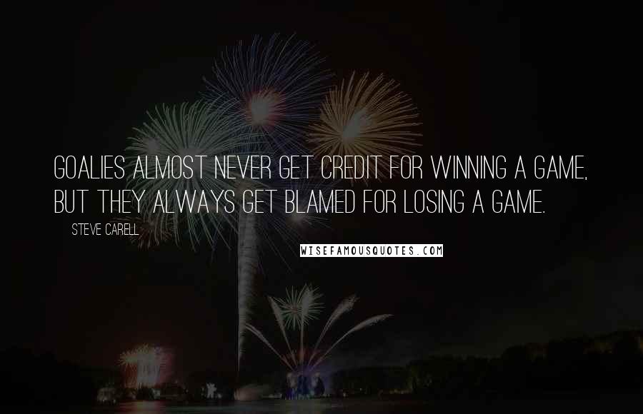 Steve Carell Quotes: Goalies almost never get credit for winning a game, but they always get blamed for losing a game.