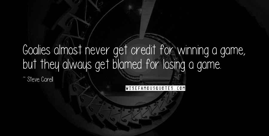 Steve Carell Quotes: Goalies almost never get credit for winning a game, but they always get blamed for losing a game.