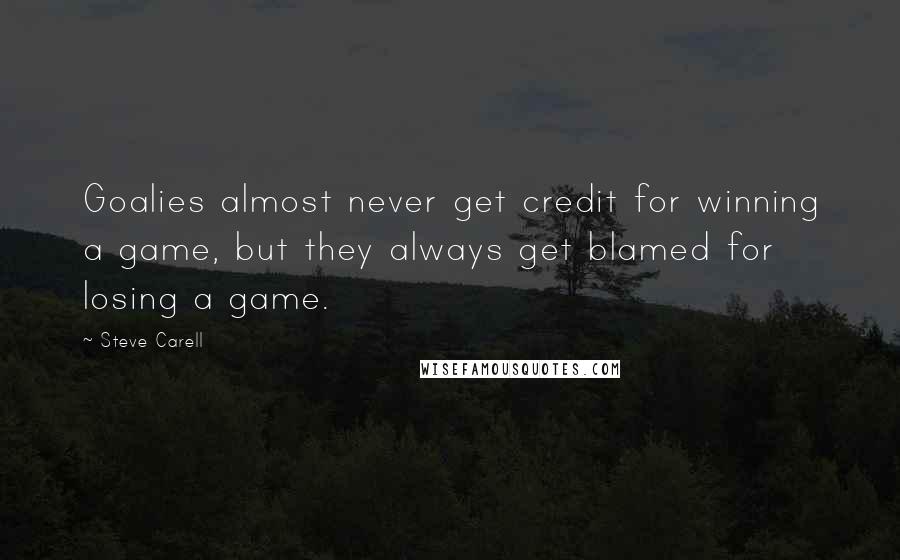 Steve Carell Quotes: Goalies almost never get credit for winning a game, but they always get blamed for losing a game.