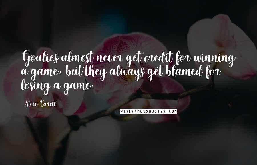 Steve Carell Quotes: Goalies almost never get credit for winning a game, but they always get blamed for losing a game.