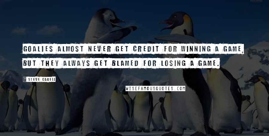 Steve Carell Quotes: Goalies almost never get credit for winning a game, but they always get blamed for losing a game.