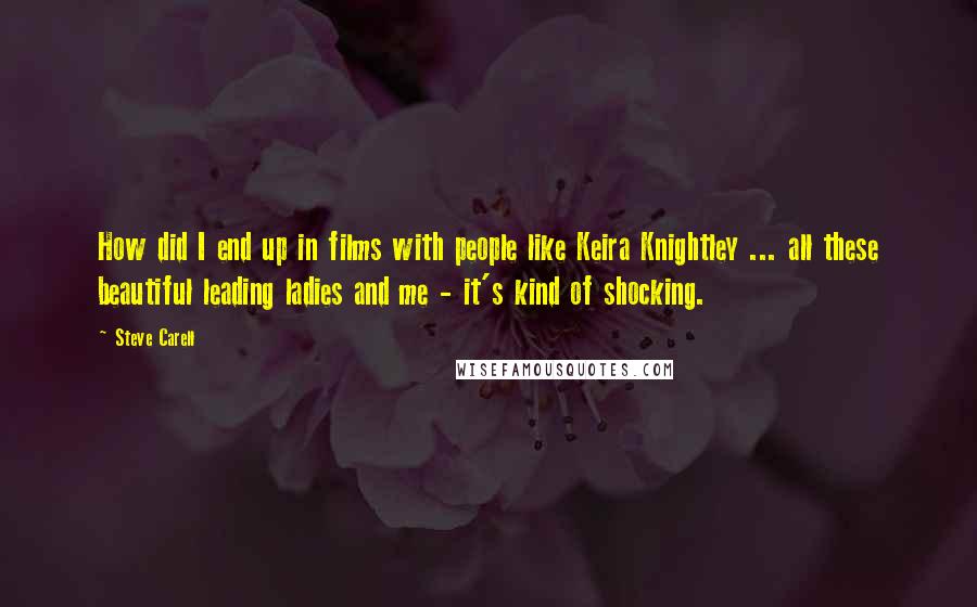Steve Carell Quotes: How did I end up in films with people like Keira Knightley ... all these beautiful leading ladies and me - it's kind of shocking.