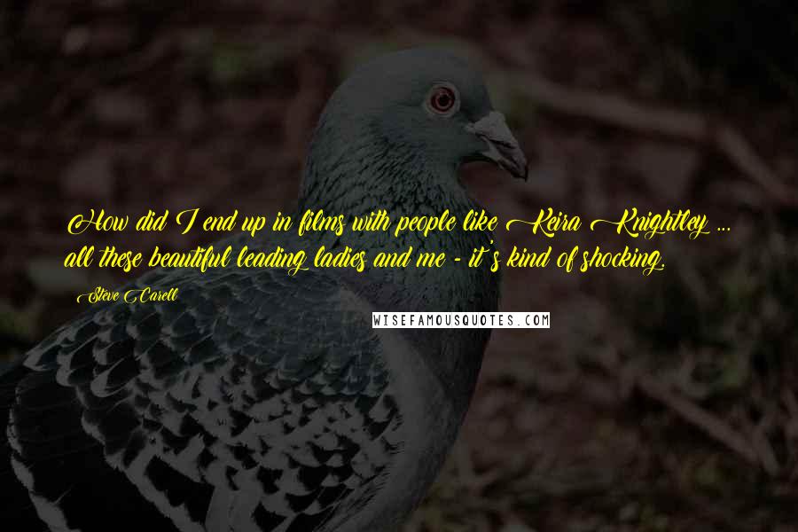 Steve Carell Quotes: How did I end up in films with people like Keira Knightley ... all these beautiful leading ladies and me - it's kind of shocking.