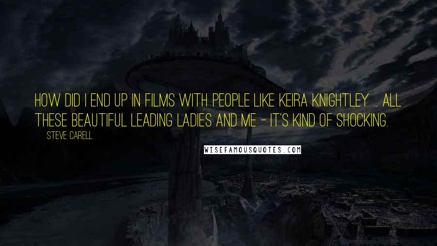 Steve Carell Quotes: How did I end up in films with people like Keira Knightley ... all these beautiful leading ladies and me - it's kind of shocking.