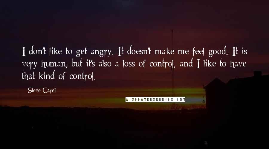 Steve Carell Quotes: I don't like to get angry. It doesn't make me feel good. It is very human, but it's also a loss of control, and I like to have that kind of control.