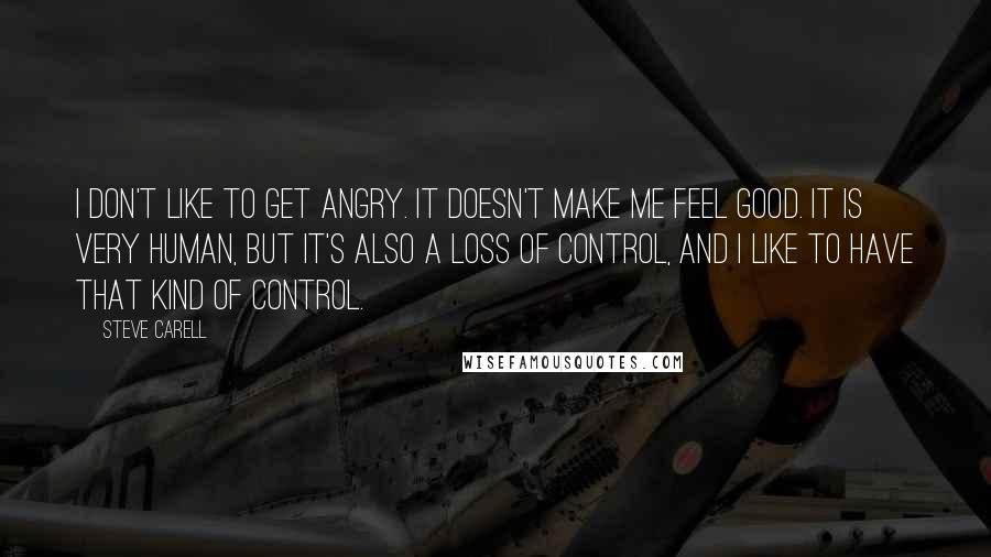 Steve Carell Quotes: I don't like to get angry. It doesn't make me feel good. It is very human, but it's also a loss of control, and I like to have that kind of control.