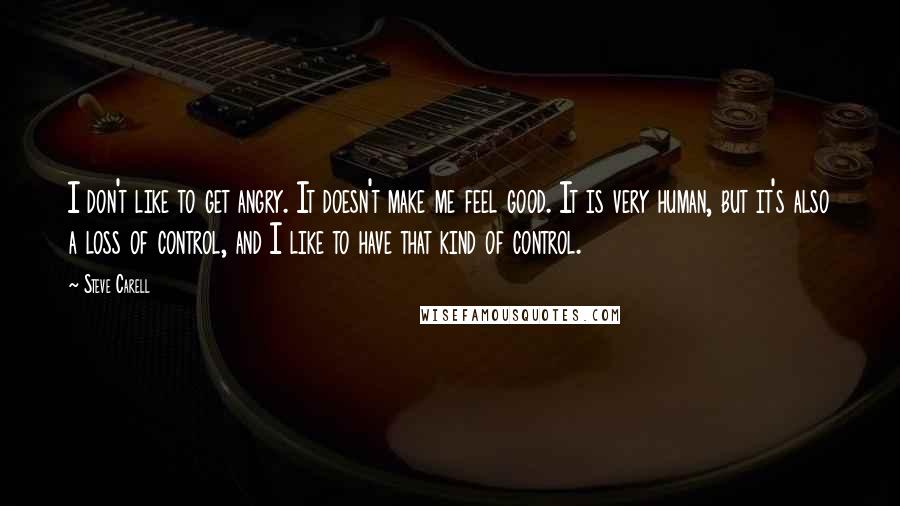 Steve Carell Quotes: I don't like to get angry. It doesn't make me feel good. It is very human, but it's also a loss of control, and I like to have that kind of control.